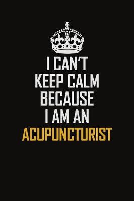 Book cover for I Can't Keep Calm Because I Am An Acupuncturist