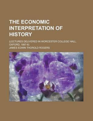 Book cover for The Economic Interpretation of History; (Lectures Delivered in Worcester College Hall, Oxford, 1887-8)