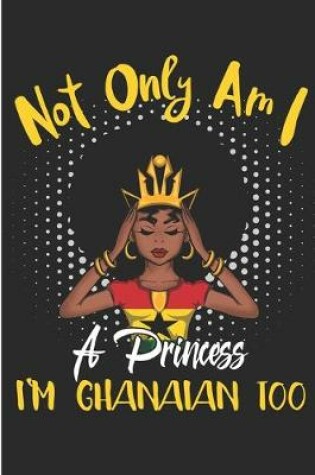 Cover of Not Only Am I a Princess I'm Ghanaian Too