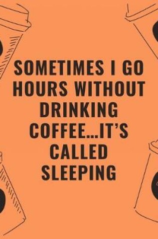 Cover of Sometimes i go hours without drinking coffee...it's called sleeping