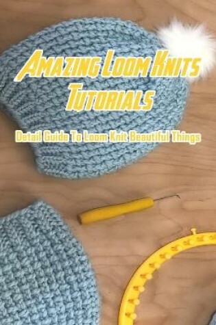 Cover of Amazing Loom Knits Tutorials