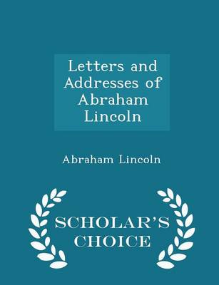 Book cover for Letters and Addresses of Abraham Lincoln - Scholar's Choice Edition