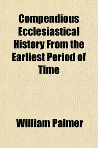 Cover of Compendious Ecclesiastical History from the Earliest Period of Time