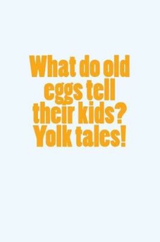 Cover of What Do Old Eggs Tell Their Kids? Yolk Tales!