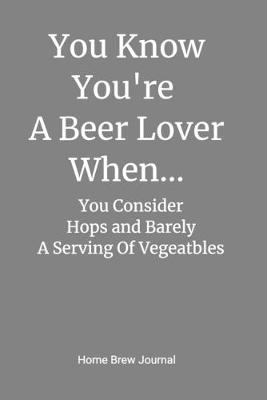 Cover of You Know You're A Beer Lover When... You Consider Hops and Barley A Serving of Vegetables