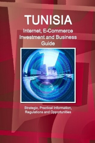 Cover of Tunisia Internet, E-Commerce Investment and Business Guide - Strategic, Practical Information, Regulations and Opportunities