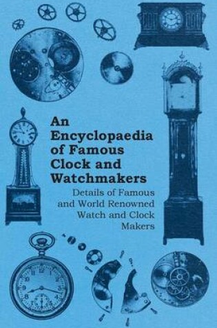 Cover of An Encyclopaedia of Famous Clock and Watchmakers - Details of Famous and World Renowned Watch and Clock Makers