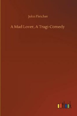 Cover of A Mad Lover, A Tragi-Comedy