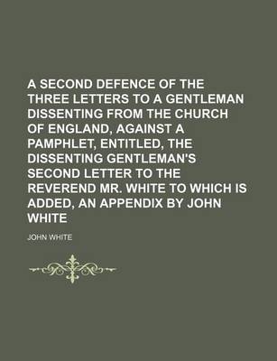 Book cover for A Second Defence of the Three Letters to a Gentleman Dissenting from the Church of England, Against a Pamphlet, Entitled, the Dissenting Gentleman's