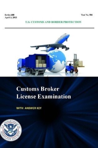 Cover of Customs Broker License Examination - with Answer Key (Series 680 - Test No. 581 - April 3, 2013)