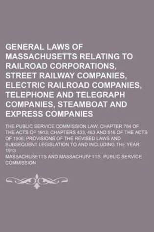 Cover of General Laws of Massachusetts Relating to Railroad Corporations, Street Railway Companies, Electric Railroad Companies, Telephone and Telegraph Companies, Steamboat and Express Companies; The Public Service Commission Law, Chapter 784 of the Acts of 1913