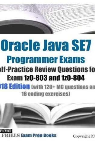 Cover of Oracle Java SE7 Programmer Exams Self-Practice Review Questions for Exam 1z0-803 and 1z0-804 2018 Edition