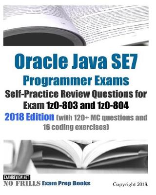 Book cover for Oracle Java SE7 Programmer Exams Self-Practice Review Questions for Exam 1z0-803 and 1z0-804 2018 Edition