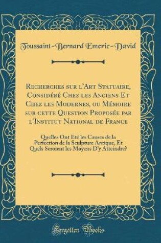 Cover of Recherches Sur l'Art Statuaire, Considere Chez Les Anciens Et Chez Les Modernes, Ou Memoire Sur Cette Question Proposee Par l'Institut National de France