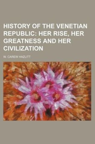 Cover of History of the Venetian Republic; Her Rise, Her Greatness and Her Civilization