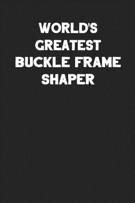 Book cover for World's Greatest Buckle Frame Shaper