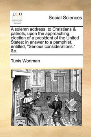 Cover of A Solemn Address, to Christians & Patriots, Upon the Approaching Election of a President of the United States