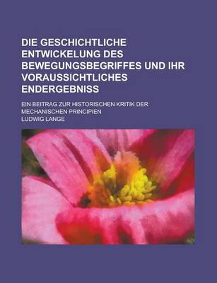 Book cover for Die Geschichtliche Entwickelung Des Bewegungsbegriffes Und Ihr Voraussichtliches Endergebniss; Ein Beitrag Zur Historischen Kritik Der Mechanischen PR