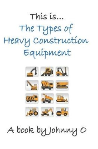 Cover of This is... The Types of Heavy Construction Equipment