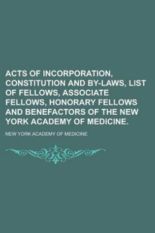 Cover of Acts of Incorporation, Constitution and By-Laws, List of Fellows, Associate Fellows, Honorary Fellows and Benefactors of the New York Academy of Medicine