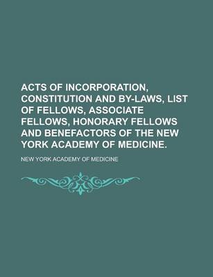 Book cover for Acts of Incorporation, Constitution and By-Laws, List of Fellows, Associate Fellows, Honorary Fellows and Benefactors of the New York Academy of Medicine
