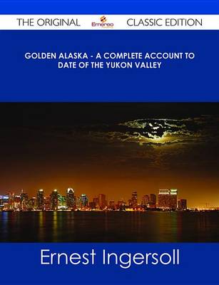 Book cover for Golden Alaska - A Complete Account to Date of the Yukon Valley - The Original Classic Edition