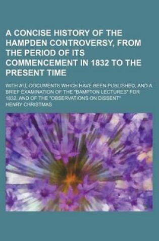 Cover of A Concise History of the Hampden Controversy, from the Period of Its Commencement in 1832 to the Present Time; With All Documents Which Have Been Published, and a Brief Examination of the Bampton Lectures for 1832, and of the Observations on Dissent