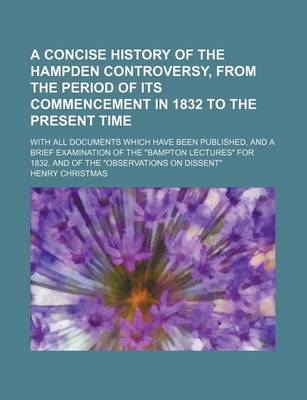 Book cover for A Concise History of the Hampden Controversy, from the Period of Its Commencement in 1832 to the Present Time; With All Documents Which Have Been Published, and a Brief Examination of the Bampton Lectures for 1832, and of the Observations on Dissent