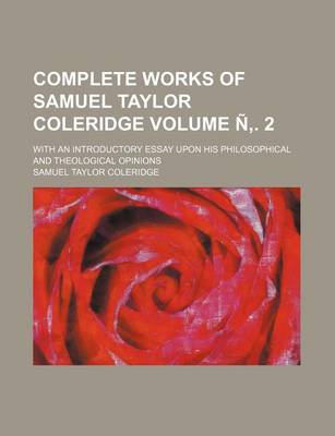 Book cover for Complete Works of Samuel Taylor Coleridge; With an Introductory Essay Upon His Philosophical and Theological Opinions Volume N . 2