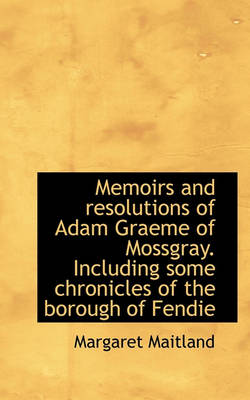 Book cover for Memoirs and Resolutions of Adam Graeme of Mossgray. Including Some Chronicles of the Borough of Fend