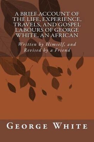 Cover of A Brief Account of the Life, Experience, Travels, and Gospel Labours of George White, An African