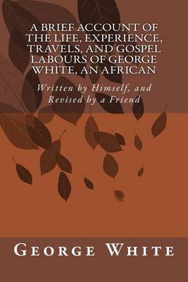 Book cover for A Brief Account of the Life, Experience, Travels, and Gospel Labours of George White, An African