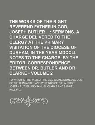 Book cover for The Works of the Right Reverend Father in God, Joseph Butler (Volume 2); Sermons. a Charge Delivered to the Clergy at the Primary Visitation of the Di