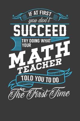 Book cover for If At First You Don't Succeed Try Doing What Your Math Teacher Told You To Do The First Time