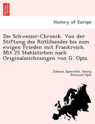 Book cover for Die Schweizer-Chronik. Von Der Stiftung Des Ru Tlibundes Bis Zum Ewigen Frieden Mit Frankreich. Mit 25 Stahlstichen Nach Originalzeichnungen Von G. Opiz.