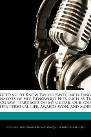 Cover of Getting to Know Taylor Swift Including Analyses of Her Renowned Hits Such as Tim McGraw, Teardrops on My Guitar, Our Song, Her Personal Life, Awards Won, and More