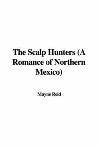 Cover of The Scalp Hunters (a Romance of Northern Mexico)