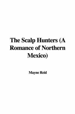 Book cover for The Scalp Hunters (a Romance of Northern Mexico)