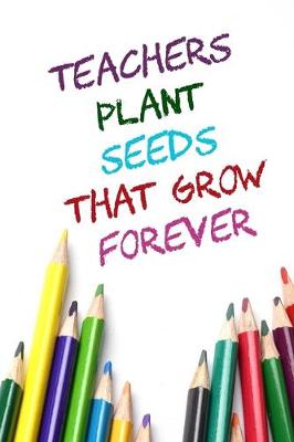 Book cover for Teachers Plant Seeds That Grow Forever