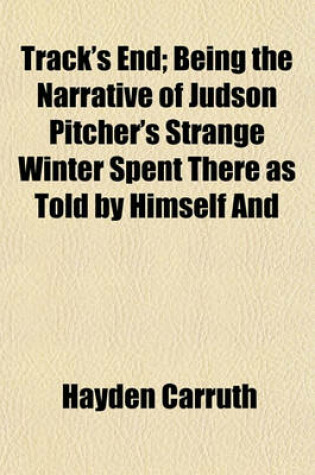 Cover of Track's End; Being the Narrative of Judson Pitcher's Strange Winter Spent There as Told by Himself and