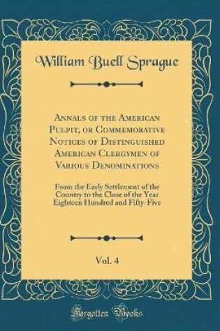 Cover of Annals of the American Pulpit, or Commemorative Notices of Distinguished American Clergymen of Various Denominations, Vol. 4: From the Early Settlement of the Country to the Close of the Year Eighteen Hundred and Fifty-Five (Classic Reprint)