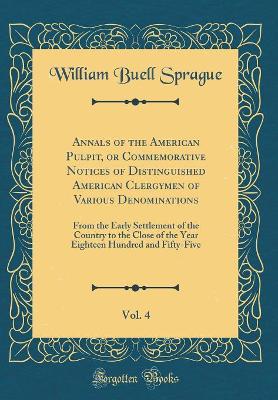 Book cover for Annals of the American Pulpit, or Commemorative Notices of Distinguished American Clergymen of Various Denominations, Vol. 4: From the Early Settlement of the Country to the Close of the Year Eighteen Hundred and Fifty-Five (Classic Reprint)