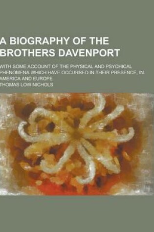 Cover of A Biography of the Brothers Davenport; With Some Account of the Physical and Psychical Phenomena Which Have Occurred in Their Presence, in America a