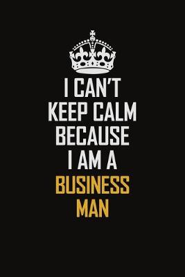 Book cover for I Can't Keep Calm Because I Am A Business man