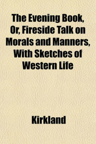 Cover of The Evening Book, Or, Fireside Talk on Morals and Manners, with Sketches of Western Life