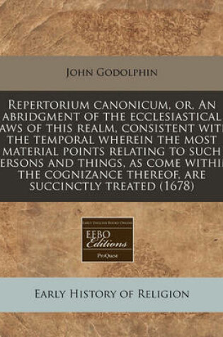 Cover of Repertorium Canonicum, Or, an Abridgment of the Ecclesiastical Laws of This Realm, Consistent with the Temporal Wherein the Most Material Points Relating to Such Persons and Things, as Come Within the Cognizance Thereof, Are Succinctly Treated (1678)