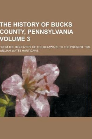 Cover of The History of Bucks County, Pennsylvania; From the Discovery of the Delaware to the Present Time Volume 3