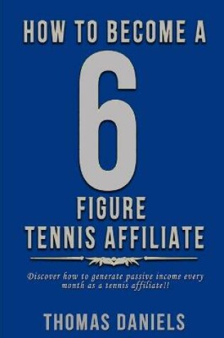 Cover of How To Become A 6 Figure Tennis Affiliate