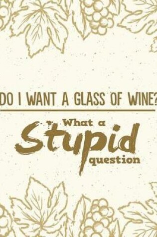 Cover of Do I Want a Glass of Wine? What a Stupid Question