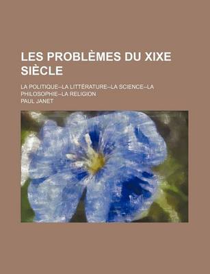 Book cover for Les Problemes Du Xixe Si Cle; La Politique--La Litt Rature--La Science--La Philosophie--La Religion